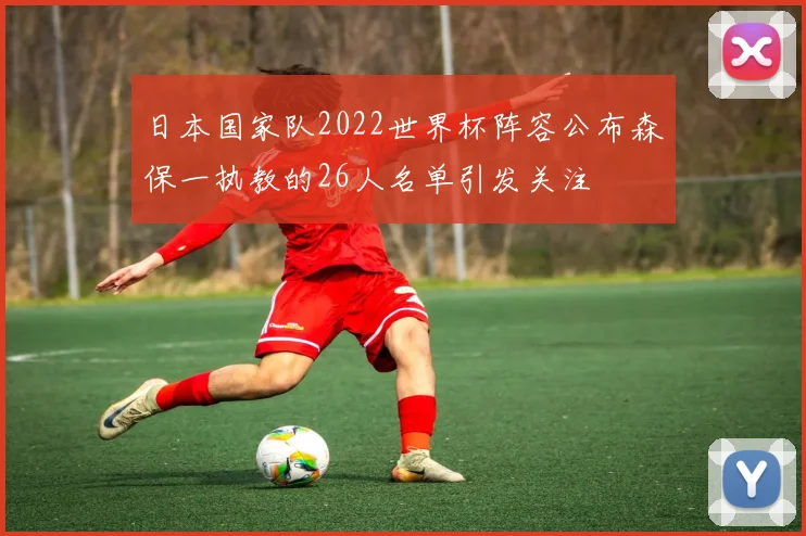 日本国家队2022世界杯阵容公布森保一执教的26人名单引发关注