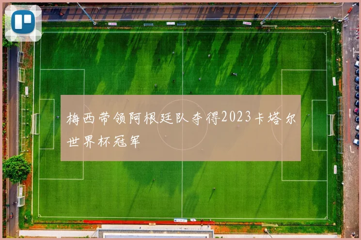 梅西带领阿根廷队夺得2023卡塔尔世界杯冠军