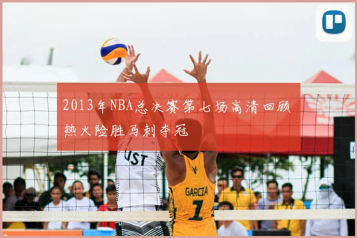 2013年NBA总决赛第七场高清回顾 热火险胜马刺夺冠