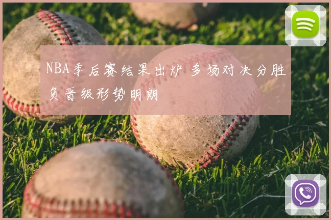 NBA季后赛结果出炉 多场对决分胜负晋级形势明朗