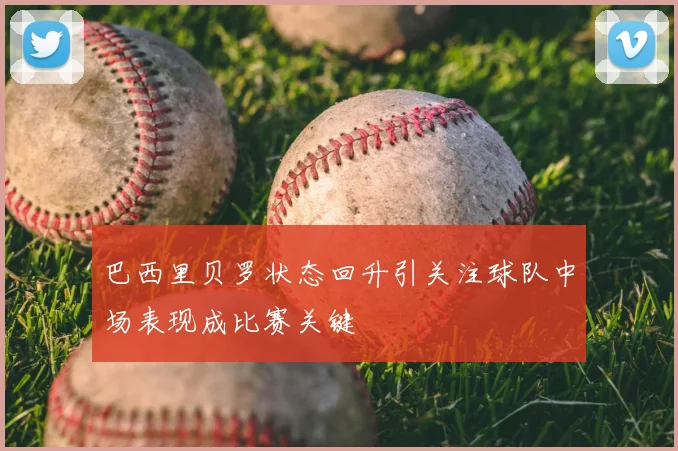 巴西里贝罗状态回升引关注球队中场表现成比赛关键