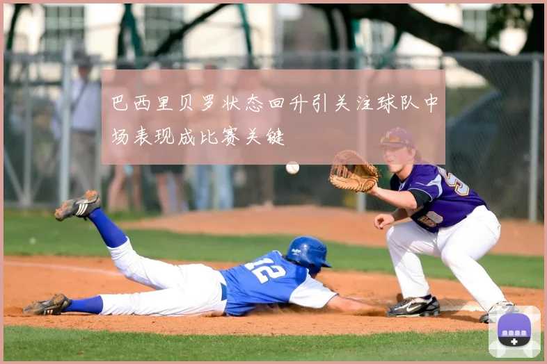巴西里贝罗状态回升引关注球队中场表现成比赛关键