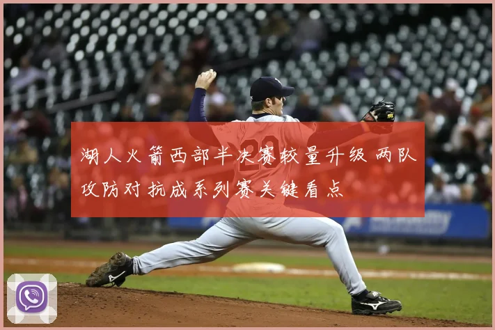 湖人火箭西部半决赛较量升级 两队攻防对抗成系列赛关键看点