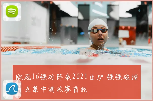 欧冠16强对阵表2021出炉 强强碰撞看点集中淘汰赛首轮