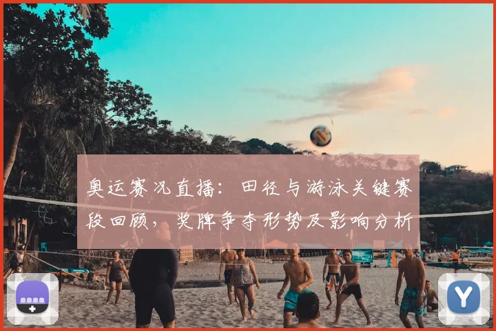 奥运赛况直播：田径与游泳关键赛段回顾，奖牌争夺形势及影响分析