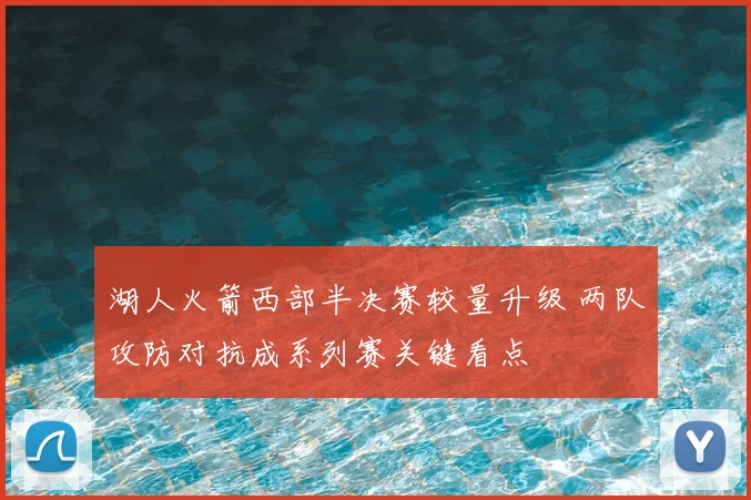 湖人火箭西部半决赛较量升级 两队攻防对抗成系列赛关键看点