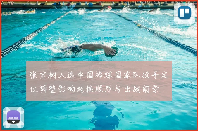 张宝树入选中国棒球国家队投手定位调整影响轮换顺序与出战前景