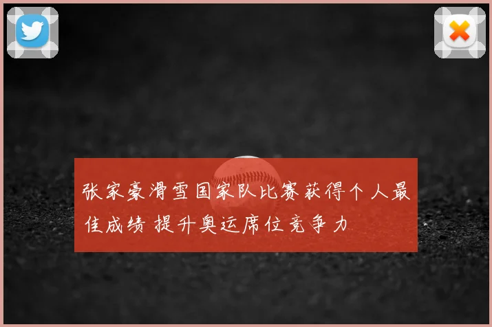 张家豪滑雪国家队比赛获得个人最佳成绩 提升奥运席位竞争力