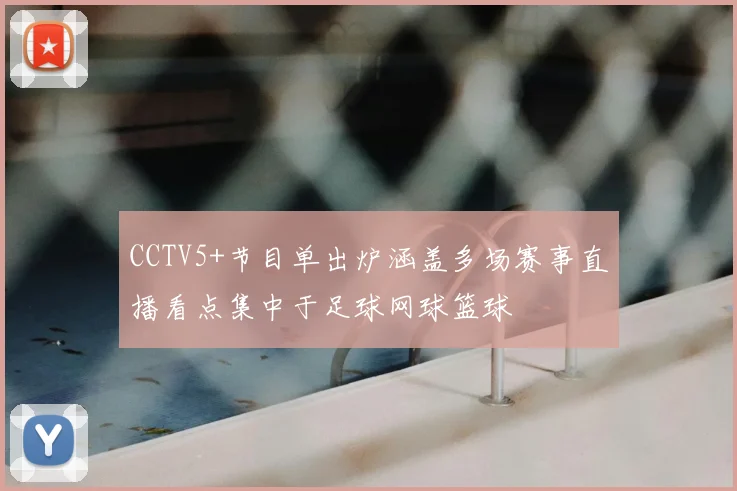 CCTV5+节目单出炉涵盖多场赛事直播看点集中于足球网球篮球