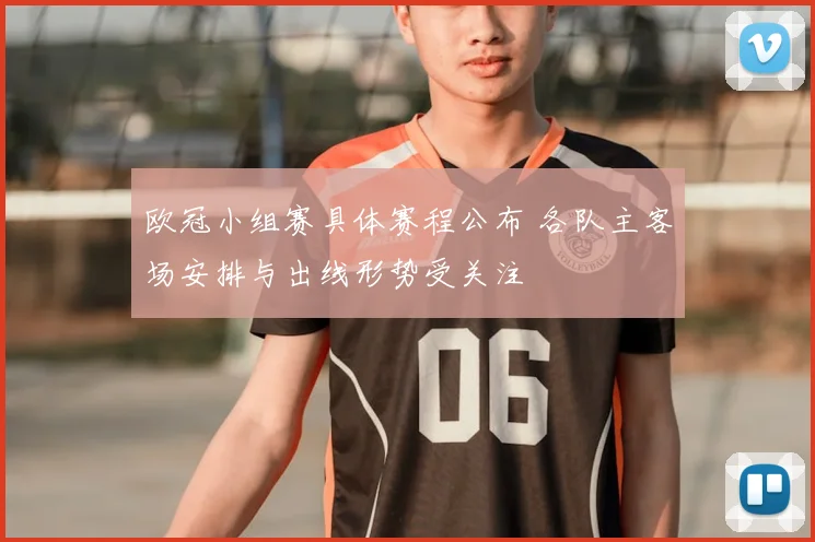 欧冠小组赛具体赛程公布 各队主客场安排与出线形势受关注