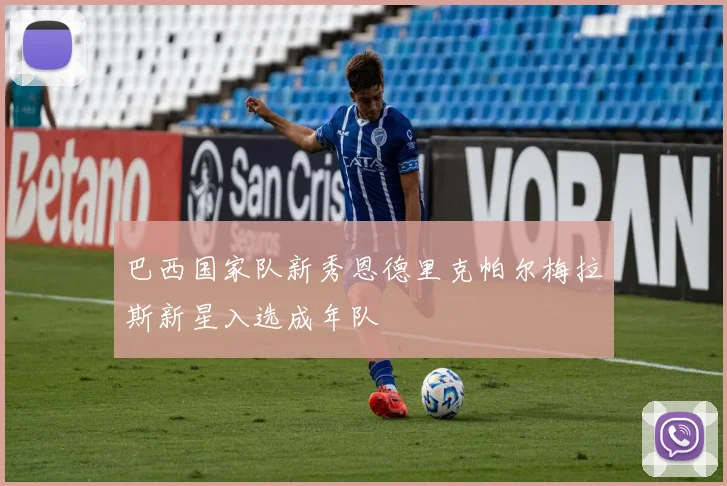 巴西国家队新秀恩德里克帕尔梅拉斯新星入选成年队