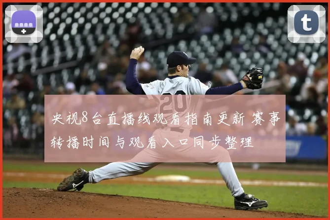 央视8台直播线观看指南更新 赛事转播时间与观看入口同步整理