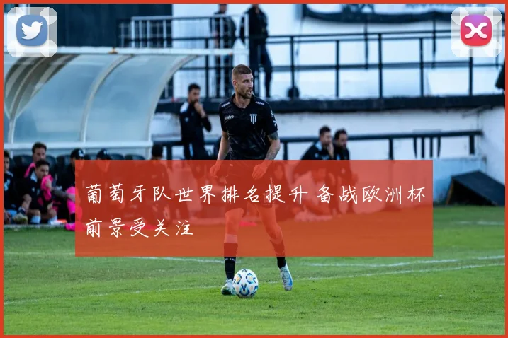 葡萄牙队世界排名提升 备战欧洲杯前景受关注