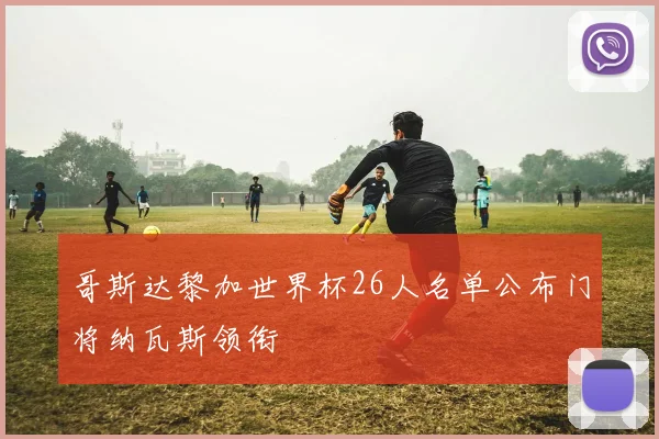 哥斯达黎加世界杯26人名单公布门将纳瓦斯领衔