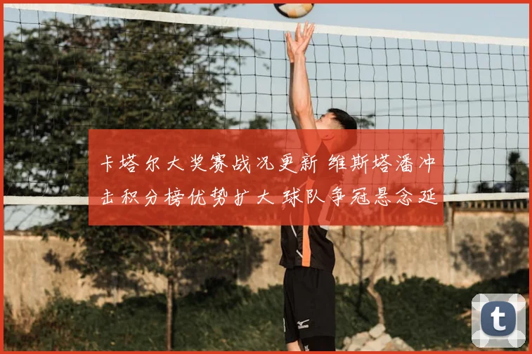 卡塔尔大奖赛战况更新 维斯塔潘冲击积分榜优势扩大 球队争冠悬念延续