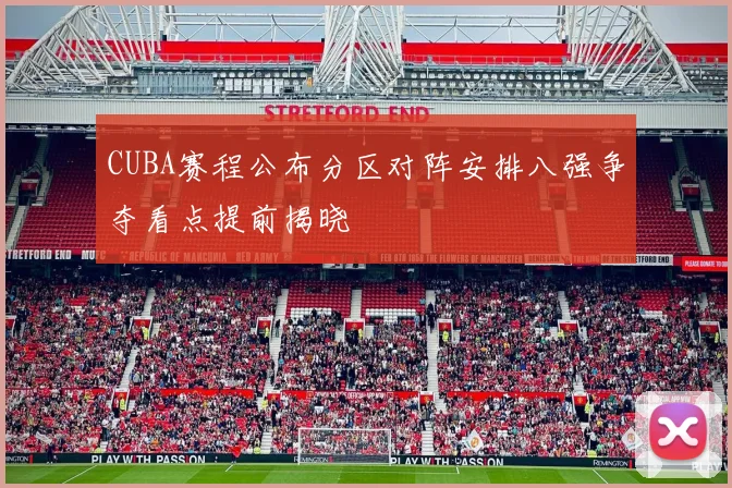 CUBA赛程公布分区对阵安排八强争夺看点提前揭晓