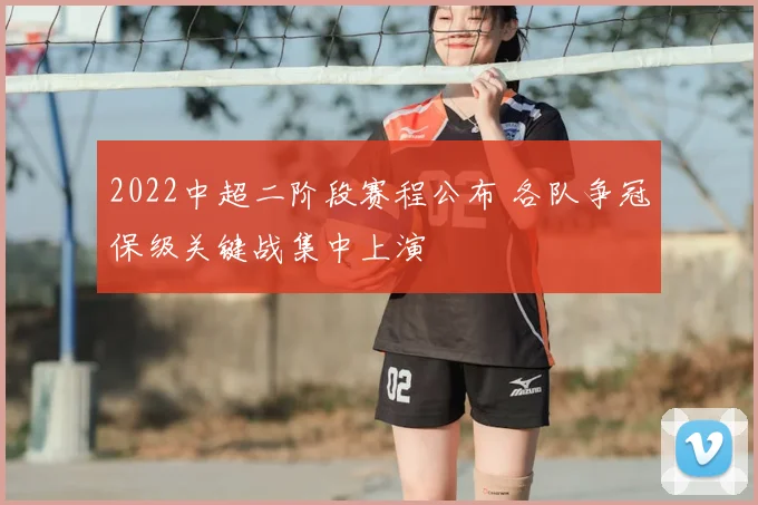 2022中超二阶段赛程公布 各队争冠保级关键战集中上演
