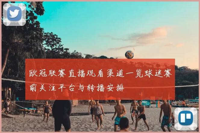 欧冠联赛直播观看渠道一览球迷赛前关注平台与转播安排