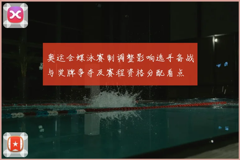 奥运会蝶泳赛制调整影响选手备战与奖牌争夺及赛程资格分配看点