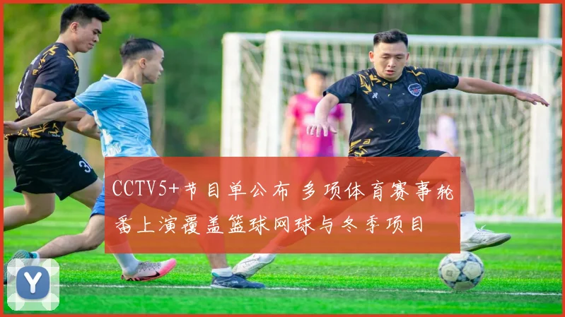 CCTV5+节目单公布 多项体育赛事轮番上演覆盖篮球网球与冬季项目