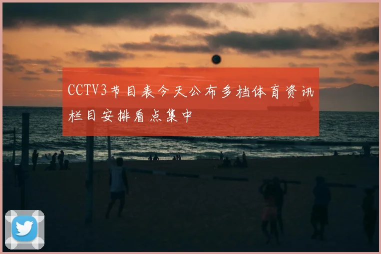 CCTV3节目表今天公布多档体育资讯栏目安排看点集中