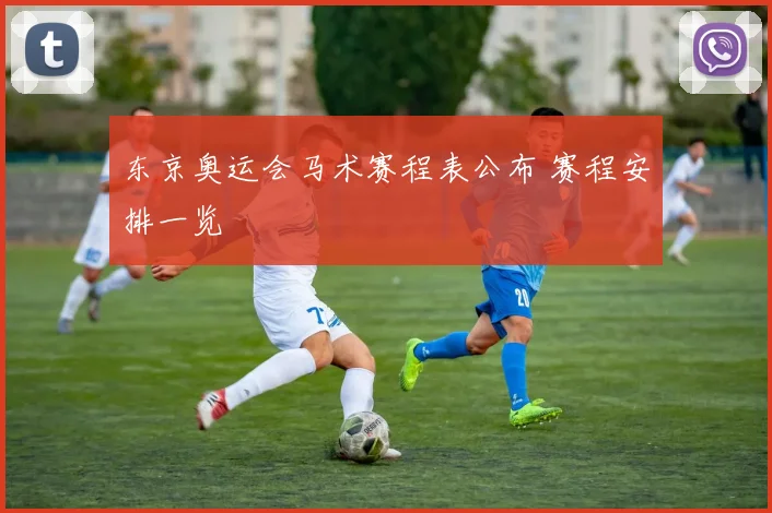 东京奥运会马术赛程表公布 赛程安排一览