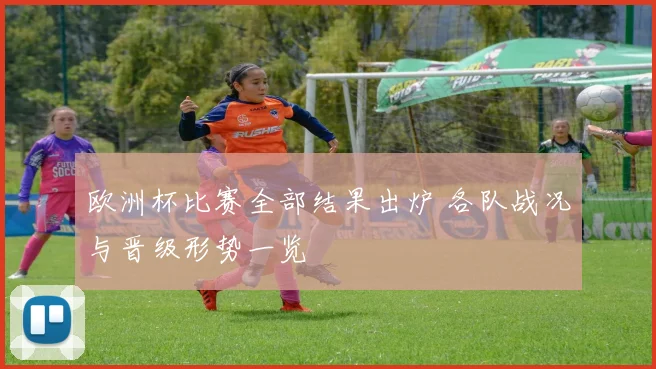 欧洲杯比赛全部结果出炉 各队战况与晋级形势一览