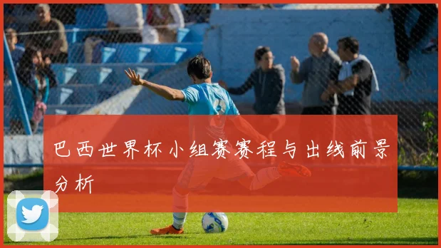 巴西世界杯小组赛赛程与出线前景分析
