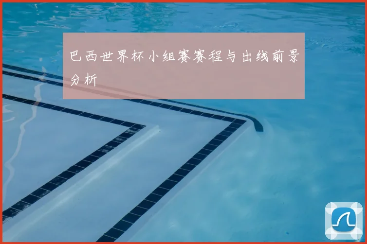 巴西世界杯小组赛赛程与出线前景分析