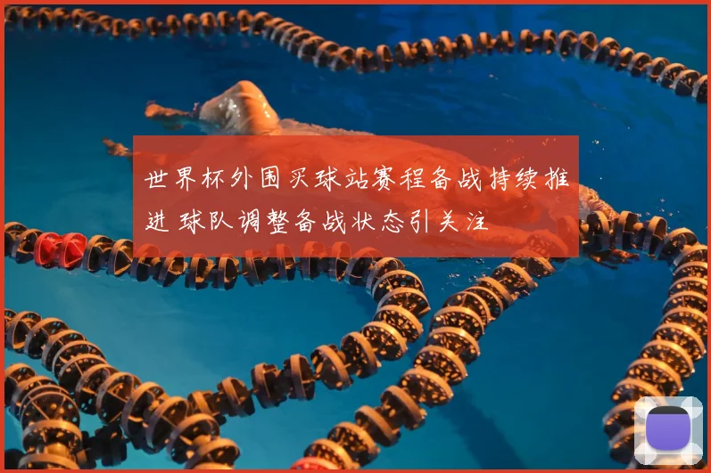 世界杯外围买球站赛程备战持续推进 球队调整备战状态引关注